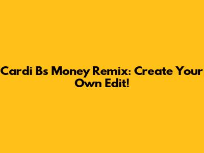 Cardi B's 'Money' Remix: Create Your Own Edit!