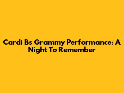 Cardi B's Grammy Performance: A Night To Remember