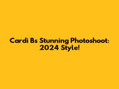 Cardi B's Stunning Photoshoot: 2024 Style!