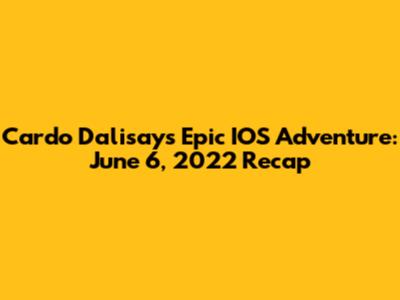 Cardo Dalisay's Epic IOS Adventure: June 6, 2022 Recap