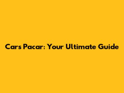Cars Pacar: Your Ultimate Guide