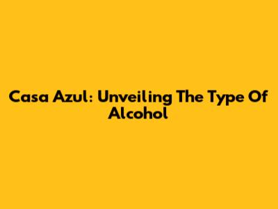 Casa Azul: Unveiling The Type Of Alcohol