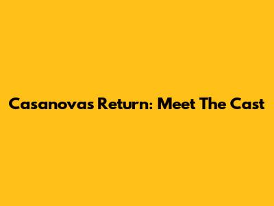 Casanova's Return: Meet The Cast