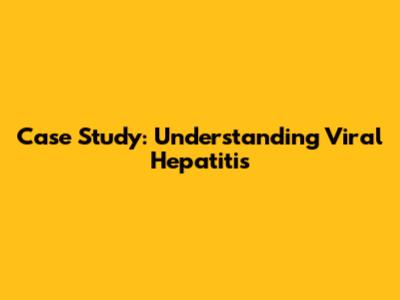 Case Study: Understanding Viral Hepatitis