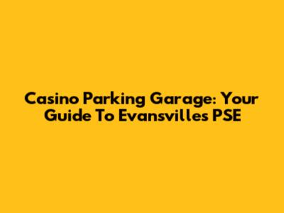 Casino Parking Garage: Your Guide To Evansville's PSE