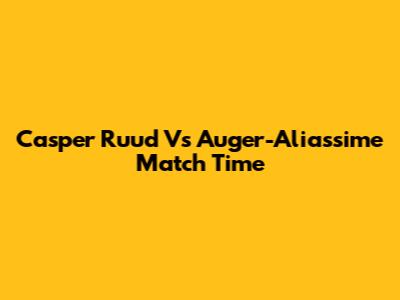 Casper Ruud Vs Auger-Aliassime Match Time