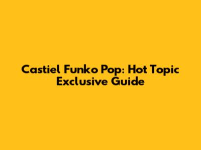 Castiel Funko Pop: Hot Topic Exclusive Guide
