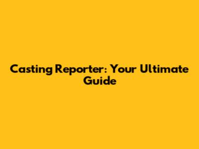 Casting Reporter: Your Ultimate Guide