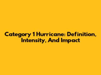 Category 1 Hurricane: Definition, Intensity, And Impact