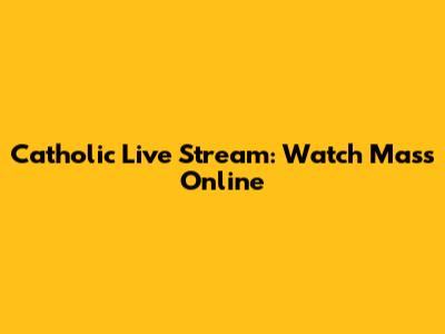 Catholic Live Stream: Watch Mass Online