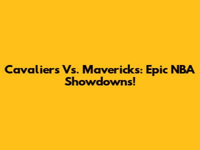 Cavaliers Vs. Mavericks: Epic NBA Showdowns!