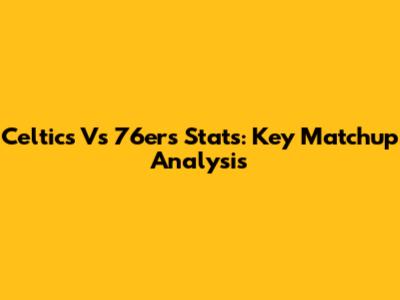 Celtics Vs 76ers Stats: Key Matchup Analysis