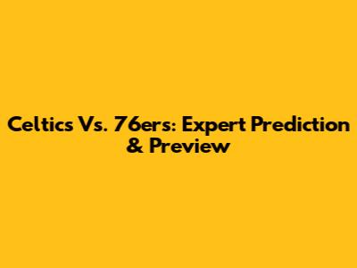 Celtics Vs. 76ers: Expert Prediction & Preview