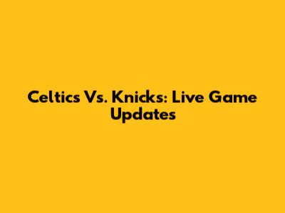 Celtics Vs. Knicks: Live Game Updates