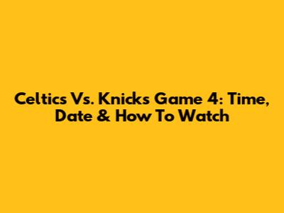 Celtics Vs. Knicks Game 4: Time, Date & How To Watch