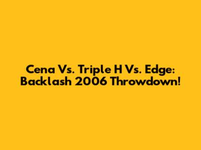 Cena Vs. Triple H Vs. Edge: Backlash 2006 Throwdown!
