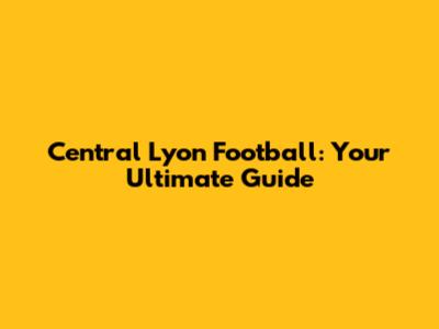 Central Lyon Football: Your Ultimate Guide