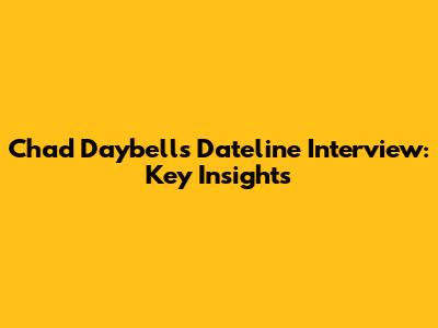 Chad Daybell's Dateline Interview: Key Insights