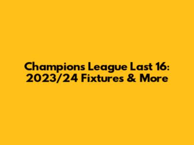 Champions League Last 16: 2023/24 Fixtures & More