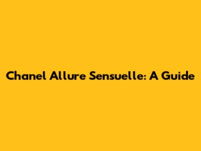 Chanel Allure Sensuelle: A Guide