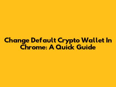 Change Default Crypto Wallet In Chrome: A Quick Guide