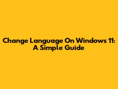Change Language On Windows 11: A Simple Guide