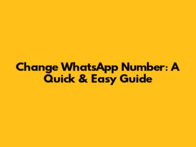 Change WhatsApp Number: A Quick & Easy Guide