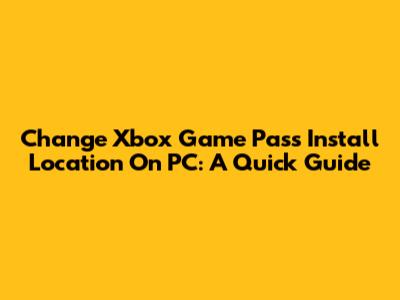 Change Xbox Game Pass Install Location On PC: A Quick Guide