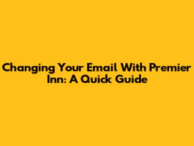 Changing Your Email With Premier Inn: A Quick Guide