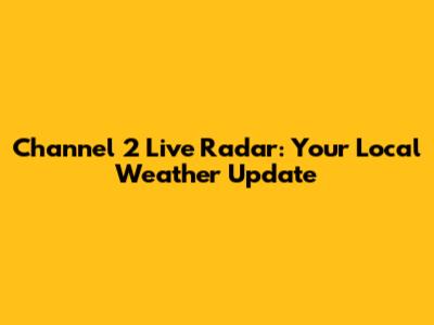 Channel 2 Live Radar: Your Local Weather Update