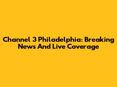 Channel 3 Philadelphia: Breaking News And Live Coverage