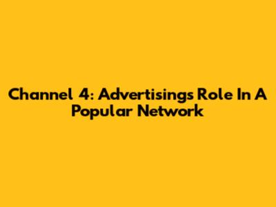Channel 4: Advertising's Role In A Popular Network