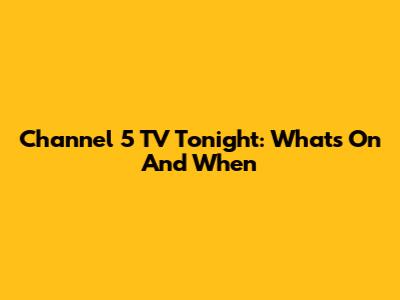 Channel 5 TV Tonight: What's On And When