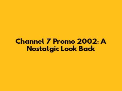 Channel 7 Promo 2002: A Nostalgic Look Back