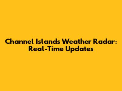 Channel Islands Weather Radar: Real-Time Updates