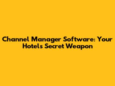 Channel Manager Software: Your Hotel's Secret Weapon