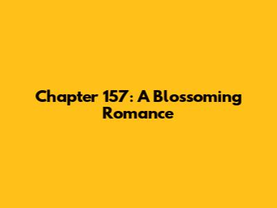 Chapter 157: A Blossoming Romance