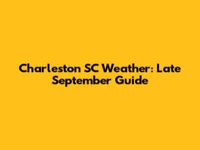 Charleston SC Weather: Late September Guide