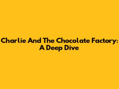 Charlie And The Chocolate Factory: A Deep Dive