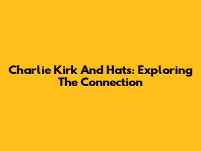 Charlie Kirk And Hats: Exploring The Connection