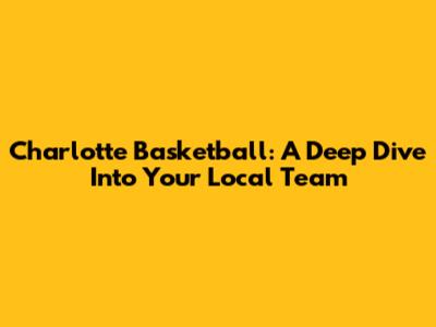 Charlotte Basketball: A Deep Dive Into Your Local Team