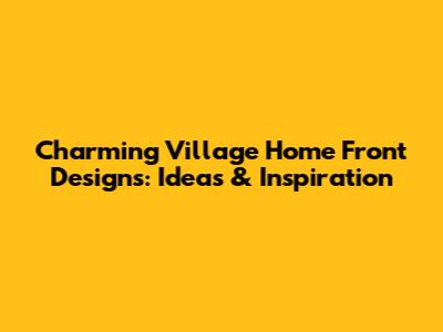 Charming Village Home Front Designs: Ideas & Inspiration