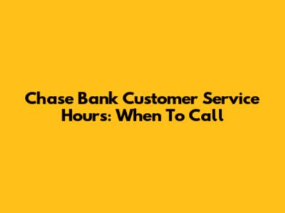 Chase Bank Customer Service Hours: When To Call