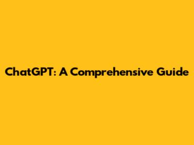 ChatGPT: A Comprehensive Guide