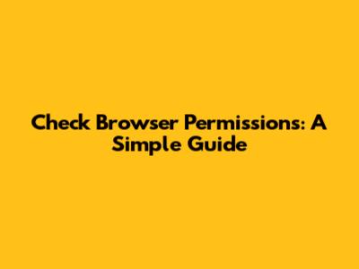 Check Browser Permissions: A Simple Guide