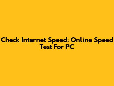 Check Internet Speed: Online Speed Test For PC