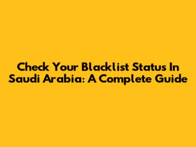 Check Your Blacklist Status In Saudi Arabia: A Complete Guide