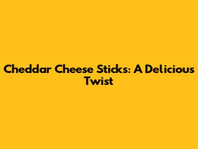 Cheddar Cheese Sticks: A Delicious Twist