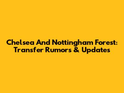 Chelsea And Nottingham Forest: Transfer Rumors & Updates