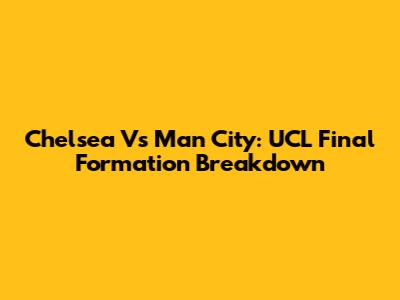 Chelsea Vs Man City: UCL Final Formation Breakdown
